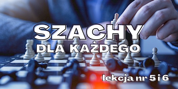 Szachy od podstaw - lekcja nr 5 i 6