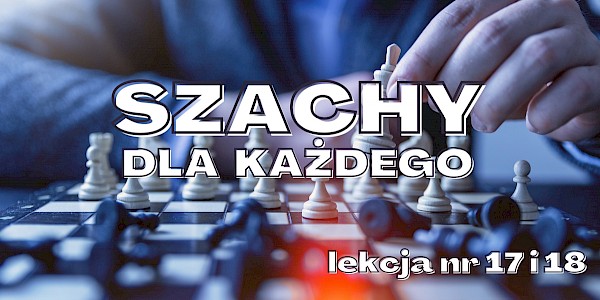 Szachy od podstaw - lekcja nr 17 i 18